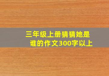 三年级上册猜猜她是谁的作文300字以上