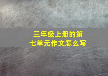 三年级上册的第七单元作文怎么写