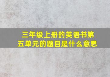 三年级上册的英语书第五单元的题目是什么意思