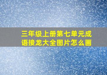 三年级上册第七单元成语接龙大全图片怎么画