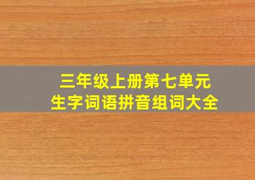 三年级上册第七单元生字词语拼音组词大全