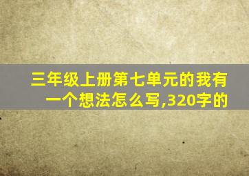 三年级上册第七单元的我有一个想法怎么写,320字的