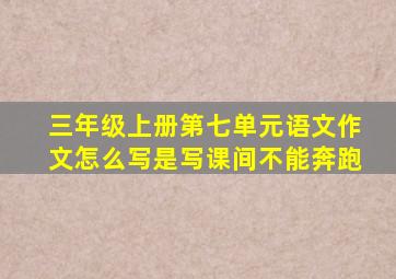 三年级上册第七单元语文作文怎么写是写课间不能奔跑