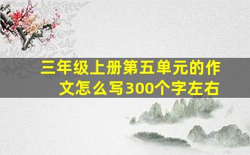 三年级上册第五单元的作文怎么写300个字左右