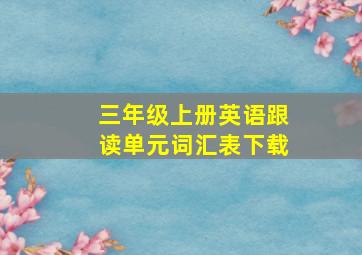 三年级上册英语跟读单元词汇表下载