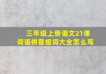 三年级上册语文21课词语拼音组词大全怎么写