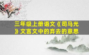 三年级上册语文《司马光》文言文中的弃去的意思