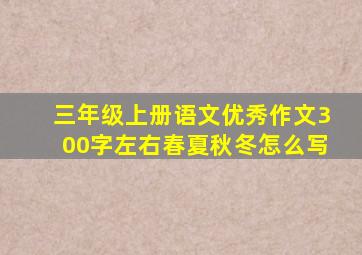 三年级上册语文优秀作文300字左右春夏秋冬怎么写