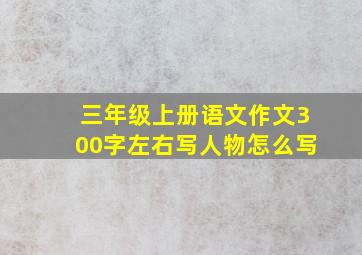 三年级上册语文作文300字左右写人物怎么写