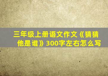 三年级上册语文作文《猜猜他是谁》300字左右怎么写