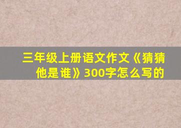 三年级上册语文作文《猜猜他是谁》300字怎么写的