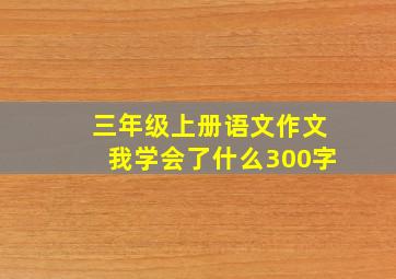 三年级上册语文作文我学会了什么300字