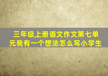 三年级上册语文作文第七单元我有一个想法怎么写小学生