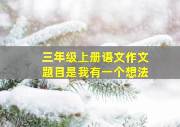 三年级上册语文作文题目是我有一个想法