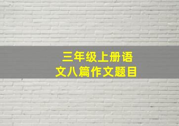 三年级上册语文八篇作文题目