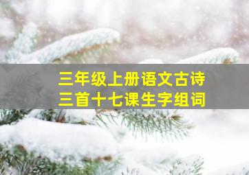 三年级上册语文古诗三首十七课生字组词