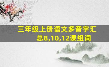 三年级上册语文多音字汇总8,10,12课组词