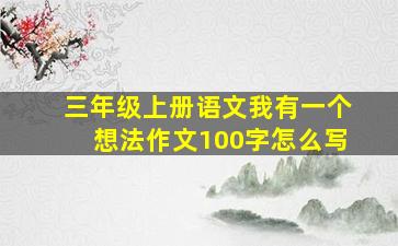 三年级上册语文我有一个想法作文100字怎么写