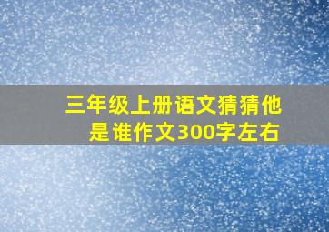 三年级上册语文猜猜他是谁作文300字左右