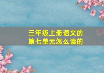 三年级上册语文的第七单元怎么读的