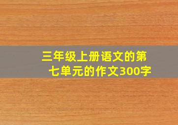 三年级上册语文的第七单元的作文300字