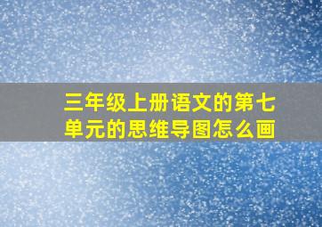 三年级上册语文的第七单元的思维导图怎么画