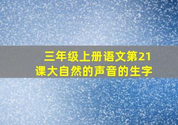 三年级上册语文第21课大自然的声音的生字