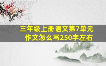 三年级上册语文第7单元作文怎么写250字左右