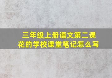 三年级上册语文第二课花的学校课堂笔记怎么写