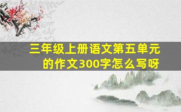 三年级上册语文第五单元的作文300字怎么写呀