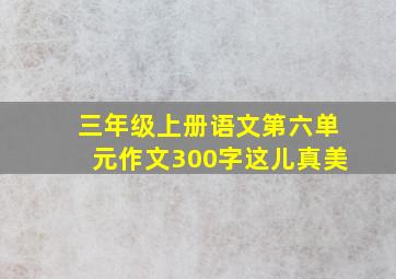 三年级上册语文第六单元作文300字这儿真美