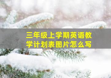 三年级上学期英语教学计划表图片怎么写