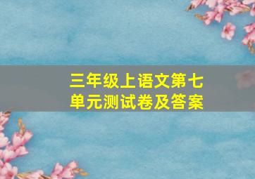 三年级上语文第七单元测试卷及答案