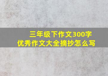 三年级下作文300字优秀作文大全摘抄怎么写