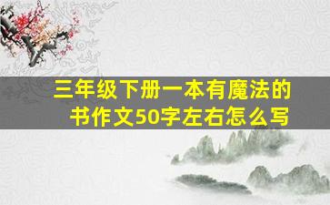 三年级下册一本有魔法的书作文50字左右怎么写