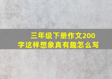 三年级下册作文200字这样想象真有趣怎么写