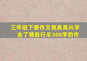 三年级下册作文我真高兴学会了骑自行车300字的作