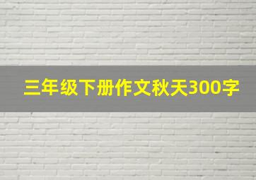 三年级下册作文秋天300字