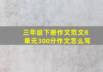 三年级下册作文范文8单元300分作文怎么写