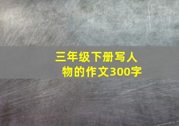 三年级下册写人物的作文300字