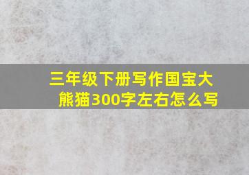 三年级下册写作国宝大熊猫300字左右怎么写