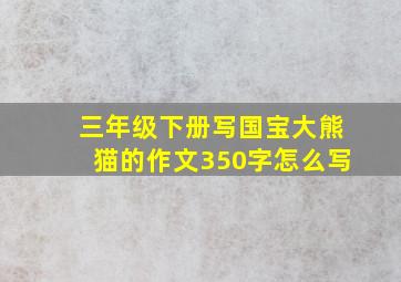 三年级下册写国宝大熊猫的作文350字怎么写