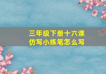 三年级下册十六课仿写小练笔怎么写