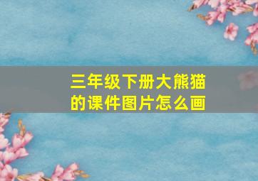 三年级下册大熊猫的课件图片怎么画