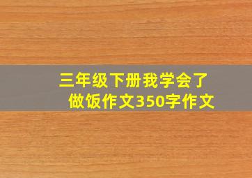 三年级下册我学会了做饭作文350字作文