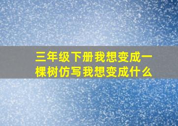 三年级下册我想变成一棵树仿写我想变成什么