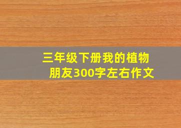 三年级下册我的植物朋友300字左右作文