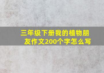 三年级下册我的植物朋友作文200个字怎么写