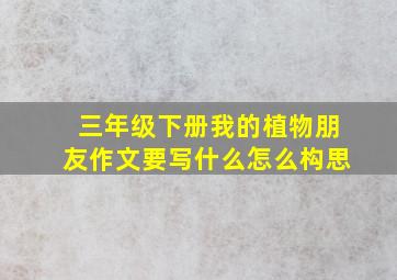 三年级下册我的植物朋友作文要写什么怎么构思