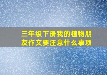 三年级下册我的植物朋友作文要注意什么事项